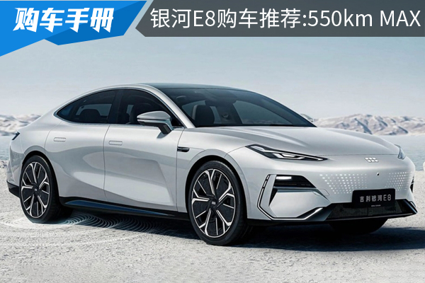 吉利银河E8购车手册:推荐550km MAX